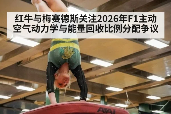 红牛与梅赛德斯关注2026年F1主动空气动力学与能量回收比例分配争议