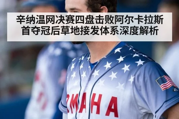 辛纳温网决赛四盘击败阿尔卡拉斯首夺冠后草地接发体系深度解析